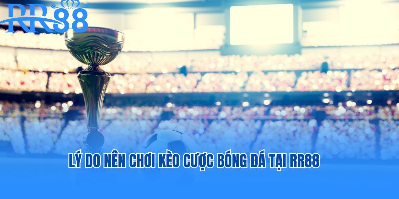 Lý do nên chơi các kèo cược bóng đá hôm nay tại RR88